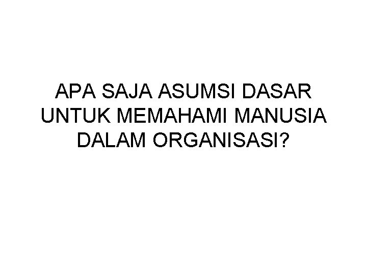 APA SAJA ASUMSI DASAR UNTUK MEMAHAMI MANUSIA DALAM ORGANISASI? 