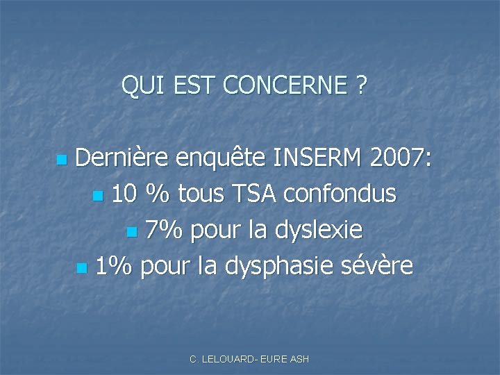 QUI EST CONCERNE ? n Dernière enquête INSERM 2007: n 10 % tous TSA