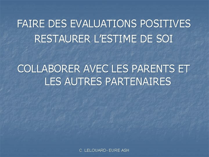 FAIRE DES EVALUATIONS POSITIVES RESTAURER L’ESTIME DE SOI COLLABORER AVEC LES PARENTS ET LES