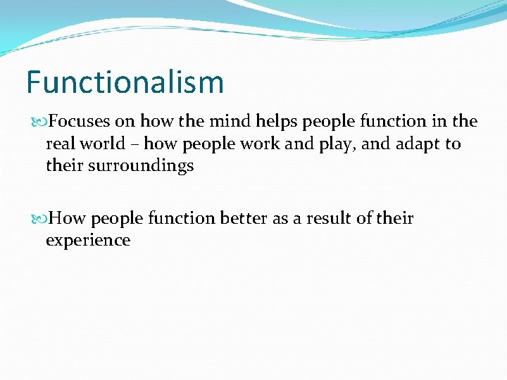 Functionalism Focuses on how the mind helps people function in the real world –