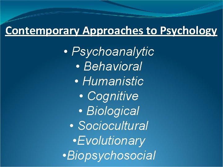 Contemporary Approaches to Psychology • Psychoanalytic • Behavioral • Humanistic • Cognitive • Biological