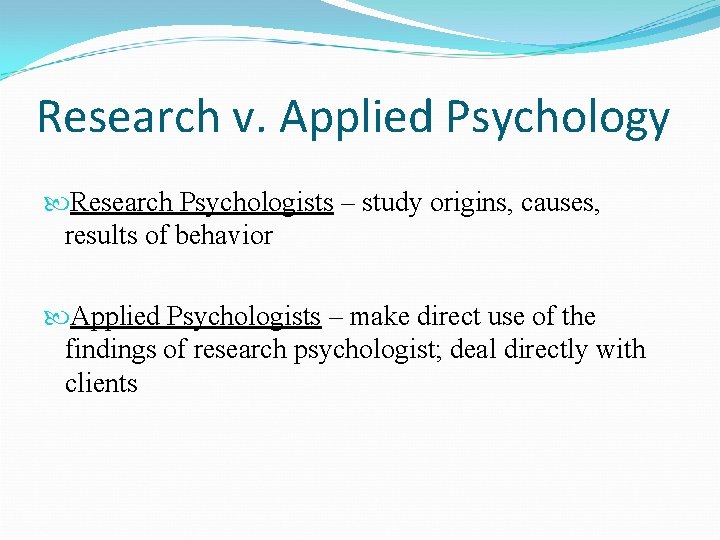 Research v. Applied Psychology Research Psychologists – study origins, causes, results of behavior Applied