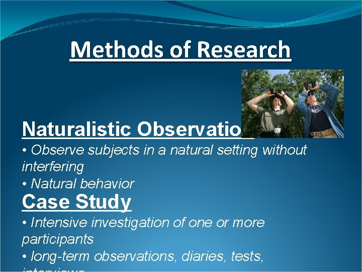Methods of Research Naturalistic Observation • Observe subjects in a natural setting without interfering