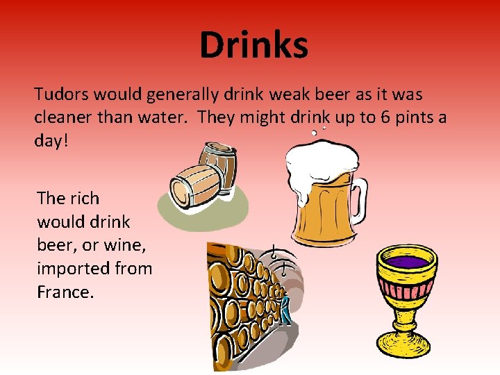 Drinks Tudors would generally drink weak beer as it was cleaner than water. They