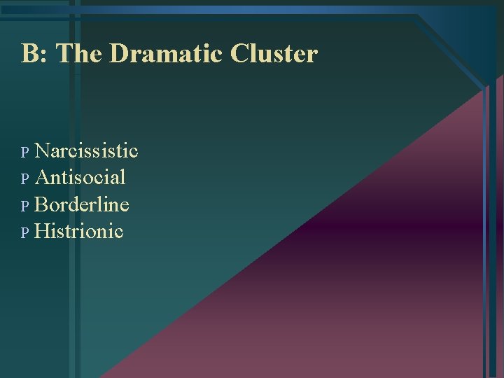 B: The Dramatic Cluster P Narcissistic P Antisocial P Borderline P Histrionic 
