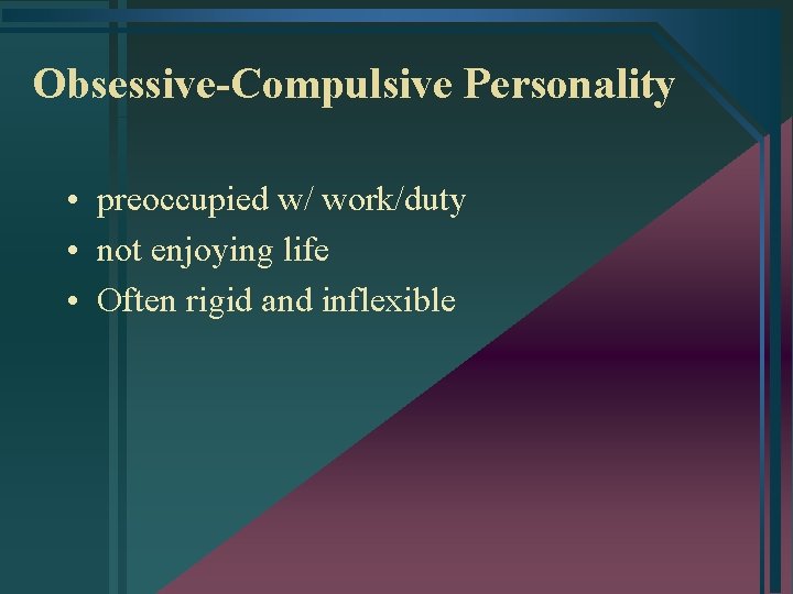 Obsessive-Compulsive Personality • preoccupied w/ work/duty • not enjoying life • Often rigid and