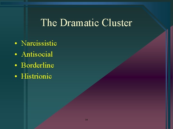 The Dramatic Cluster • • Narcissistic Antisocial Borderline Histrionic 24 