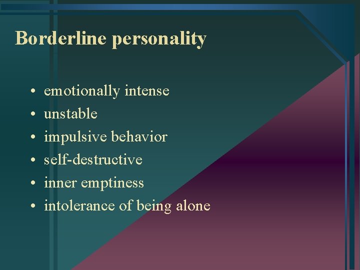 Borderline personality • • • emotionally intense unstable impulsive behavior self-destructive inner emptiness intolerance