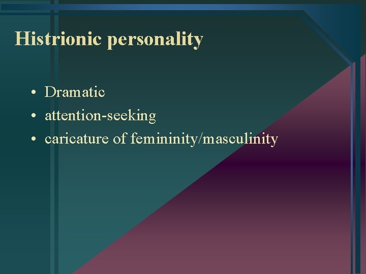 Histrionic personality • Dramatic • attention-seeking • caricature of femininity/masculinity 