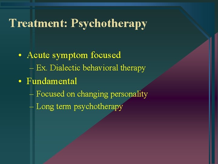 Treatment: Psychotherapy • Acute symptom focused – Ex. Dialectic behavioral therapy • Fundamental –