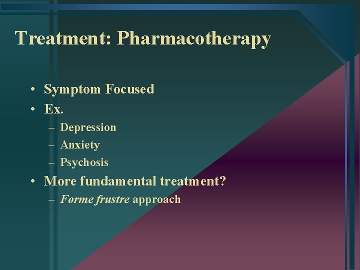 Treatment: Pharmacotherapy • Symptom Focused • Ex. – Depression – Anxiety – Psychosis •