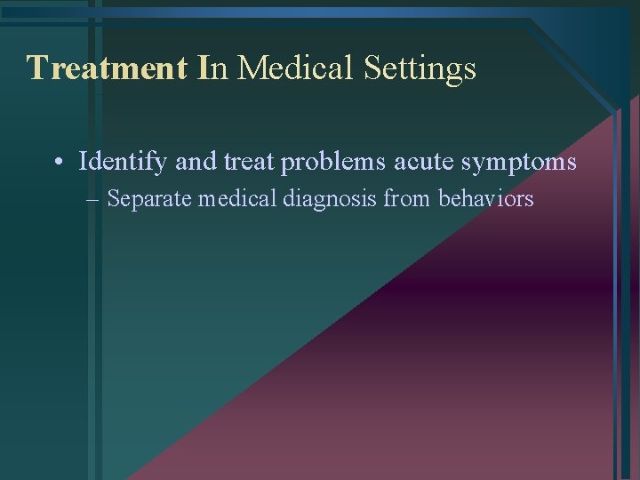 Treatment In Medical Settings • Identify and treat problems acute symptoms – Separate medical