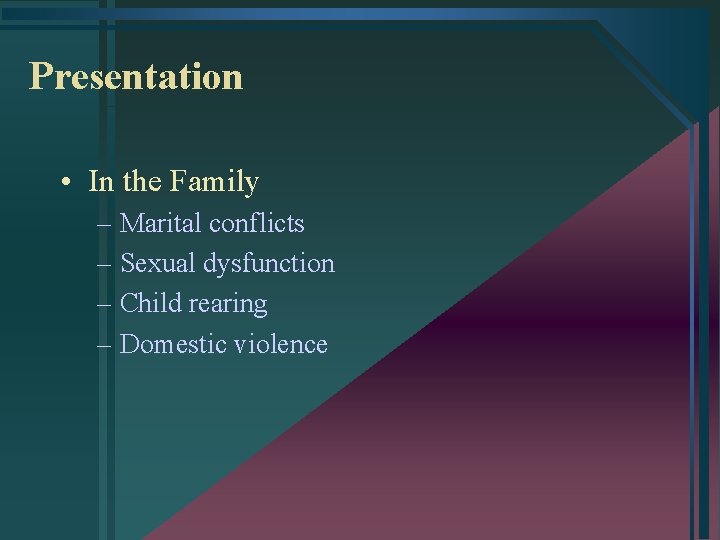 Presentation • In the Family – Marital conflicts – Sexual dysfunction – Child rearing
