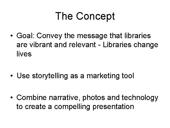 The Concept • Goal: Convey the message that libraries are vibrant and relevant -