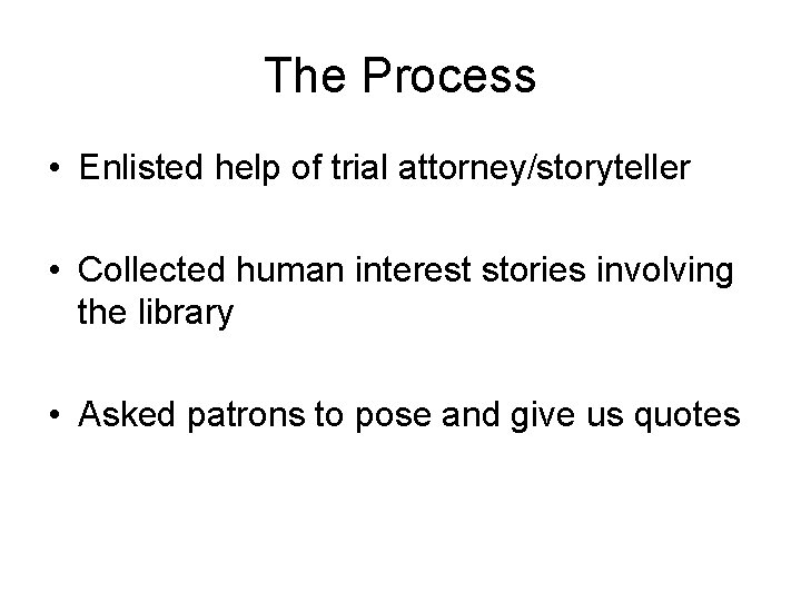 The Process • Enlisted help of trial attorney/storyteller • Collected human interest stories involving