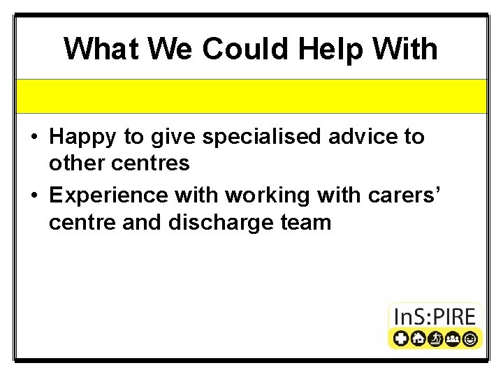 What We Could Help With • Happy to give specialised advice to other centres