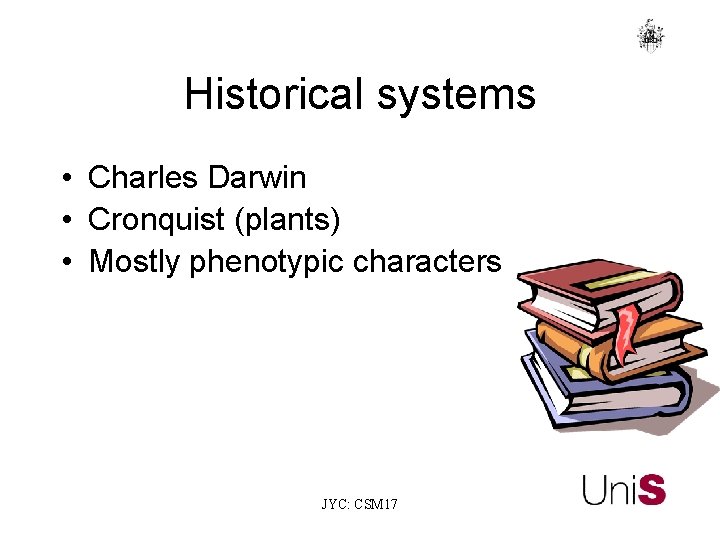 Historical systems • Charles Darwin • Cronquist (plants) • Mostly phenotypic characters JYC: CSM