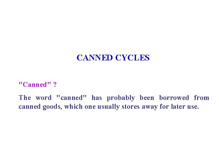 CANNED CYCLES "Canned" ? The word "canned" has probably been borrowed from canned goods,