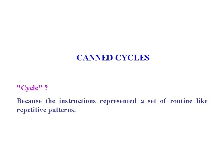 CANNED CYCLES "Cycle" ? Because the instructions represented a set of routine like repetitive