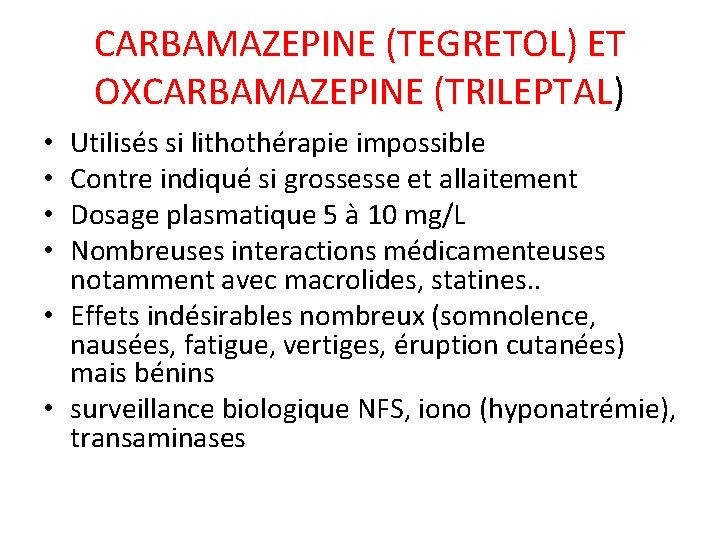 CARBAMAZEPINE (TEGRETOL) ET OXCARBAMAZEPINE (TRILEPTAL) OXCARBAMAZEPINE (TRILEPTAL Utilisés si lithothérapie impossible Contre indiqué si