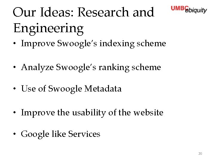 Our Ideas: Research and Engineering • Improve Swoogle’s indexing scheme • Analyze Swoogle’s ranking