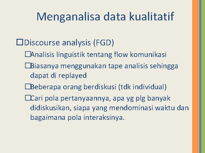 Menganalisa data kualitatif Discourse analysis (FGD) �Analisis linguistik tentang flow komunikasi �Biasanya menggunakan tape