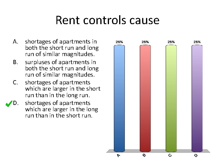 Rent controls cause A. shortages of apartments in both the short run and long
