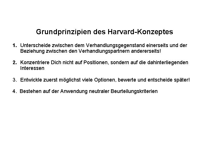 Grundprinzipien des Harvard-Konzeptes 1. Unterscheide zwischen dem Verhandlungsgegenstand einerseits und der Beziehung zwischen den