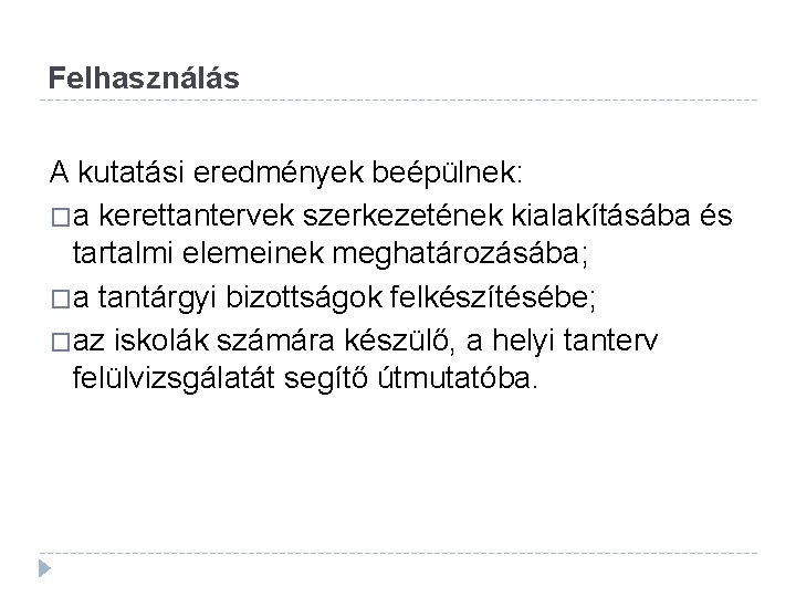 Felhasználás A kutatási eredmények beépülnek: �a kerettantervek szerkezetének kialakításába és tartalmi elemeinek meghatározásába; �a