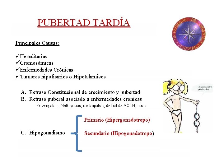 PUBERTAD TARDÍA Principales Causas: üHereditarias üCromosómicas üEnfermedades Crónicas üTumores hipofisarios o Hipotalámicos A. Retraso