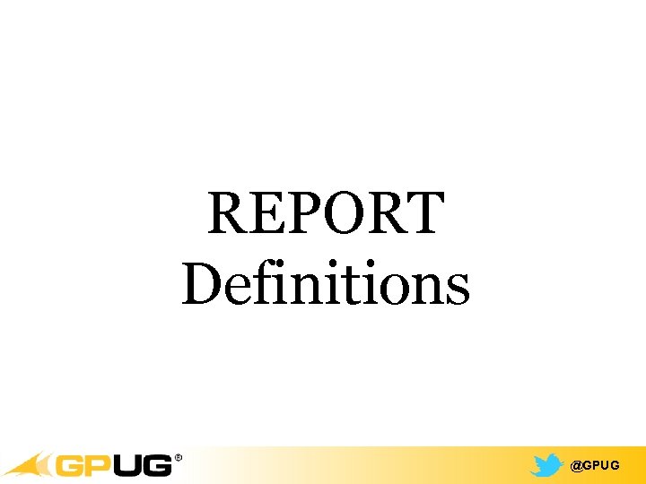 REPORT Definitions @GPUG 