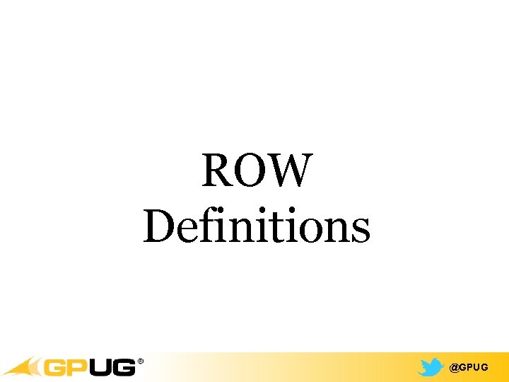 ROW Definitions @GPUG ROW Definitions @GPUG