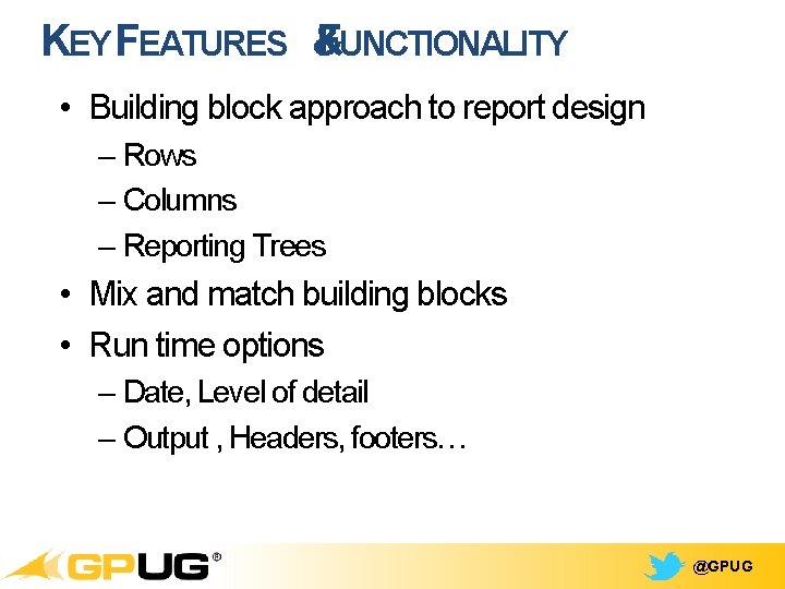 KEY FEATURES & FUNCTIONALITY • Building block approach to report design – Rows –