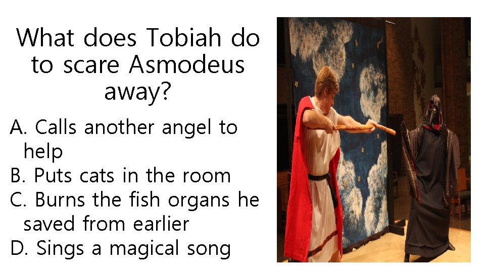 What does Tobiah do to scare Asmodeus away? A. Calls another angel to help