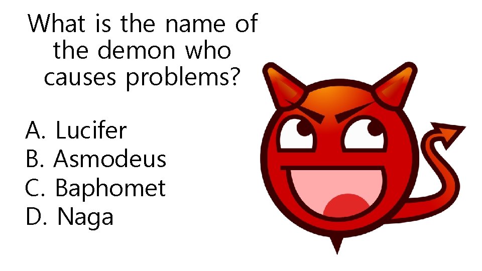 What is the name of the demon who causes problems? A. Lucifer B. Asmodeus