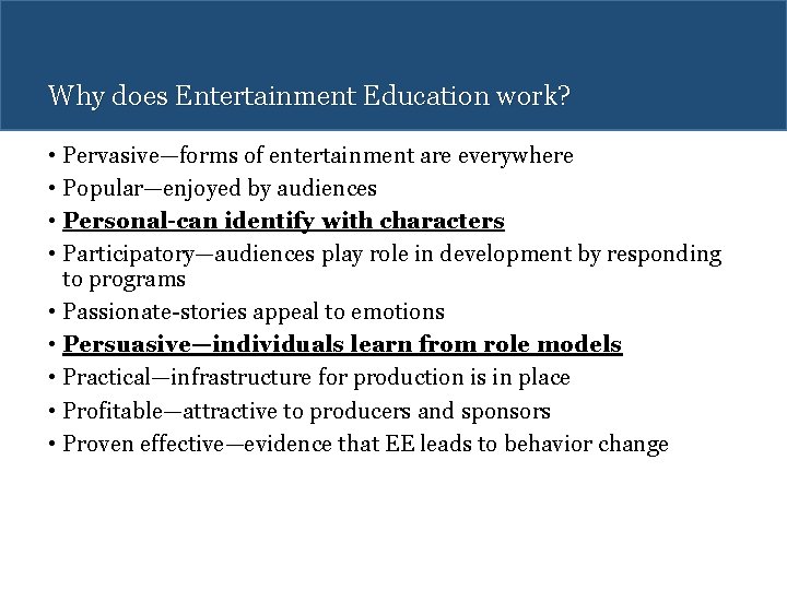 Why does Entertainment Education work? • Pervasive—forms of entertainment are everywhere • Popular—enjoyed by