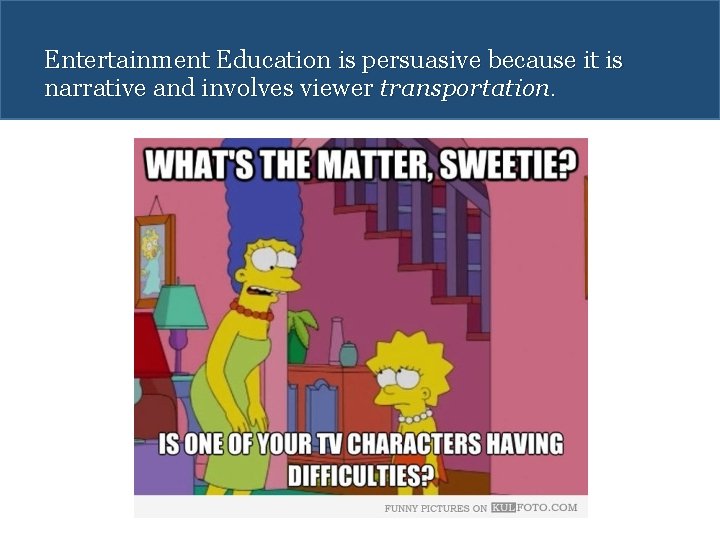 Entertainment Education is persuasive because it is narrative and involves viewer transportation. 
