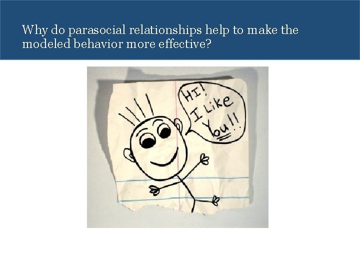 Why do parasocial relationships help to make the modeled behavior more effective? 