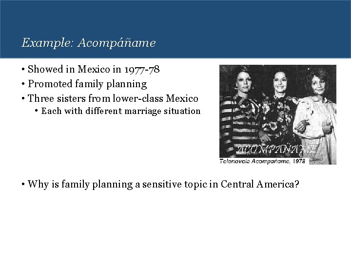 Example: Acompáñame • Showed in Mexico in 1977 -78 • Promoted family planning •