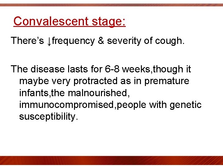 Convalescent stage: There’s ↓frequency & severity of cough. The disease lasts for 6 -8