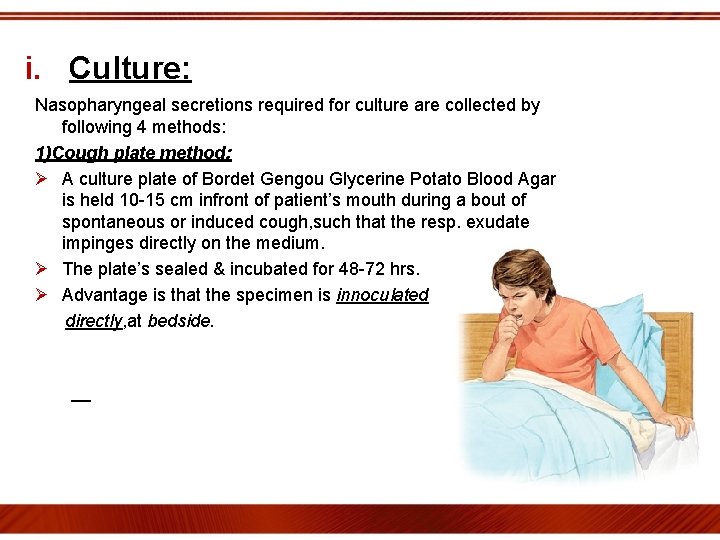 i. Culture: Nasopharyngeal secretions required for culture are collected by following 4 methods: 1)Cough