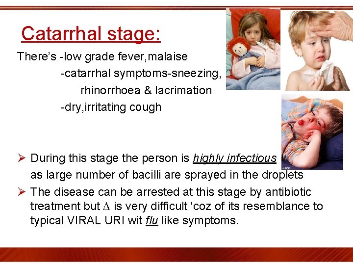 Catarrhal stage: There’s -low grade fever, malaise -catarrhal symptoms-sneezing, rhinorrhoea & lacrimation -dry, irritating