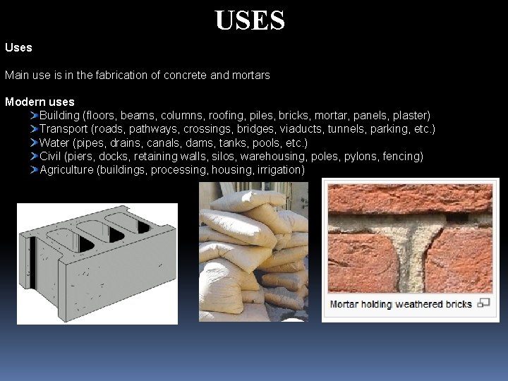 USES Uses Main use is in the fabrication of concrete and mortars Modern uses
