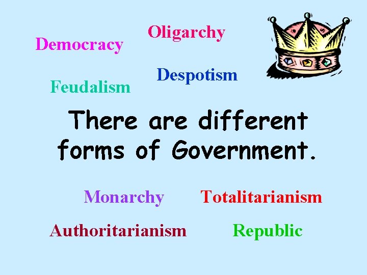 Democracy Feudalism Oligarchy Despotism There are different forms of Government. Monarchy Authoritarianism Totalitarianism Republic