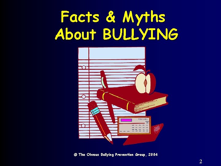 Facts & Myths About BULLYING © The Olweus Bullying Prevention Group, 2004 2 