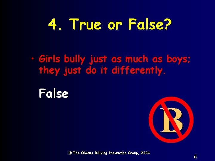 4. True or False? • Girls bully just as much as boys; they just