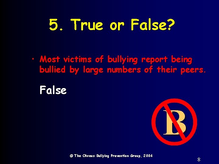 5. True or False? • Most victims of bullying report being bullied by large