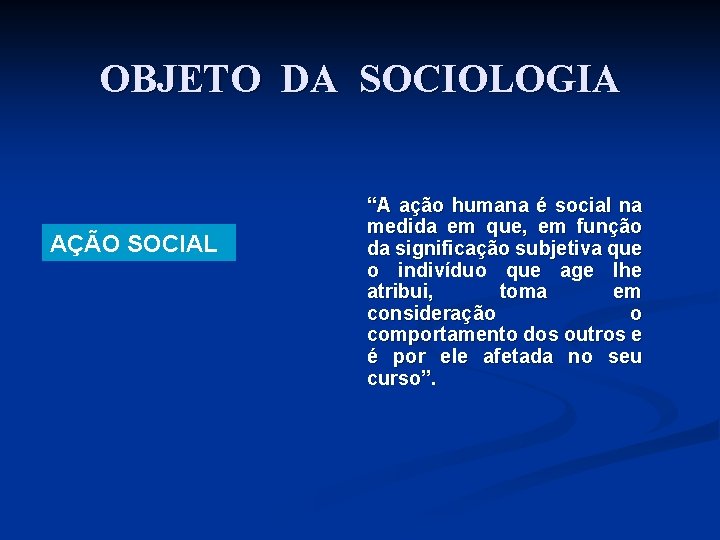 OBJETO DA SOCIOLOGIA AÇÃO SOCIAL “A ação humana é social na medida em que,