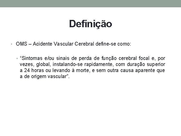 Definição • OMS – Acidente Vascular Cerebral define-se como: • “Sintomas e/ou sinais de