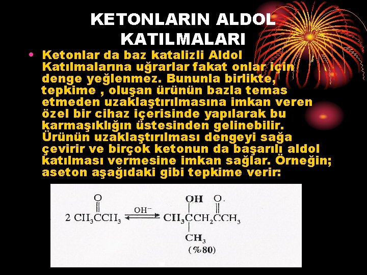 KETONLARIN ALDOL KATILMALARI • Ketonlar da baz katalizli Aldol Katılmalarına uğrarlar fakat onlar için